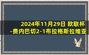 2024年11月29日 欧联杯-费内巴切2-1布拉格斯拉维亚终结3轮不胜 哲科恩内斯里建功